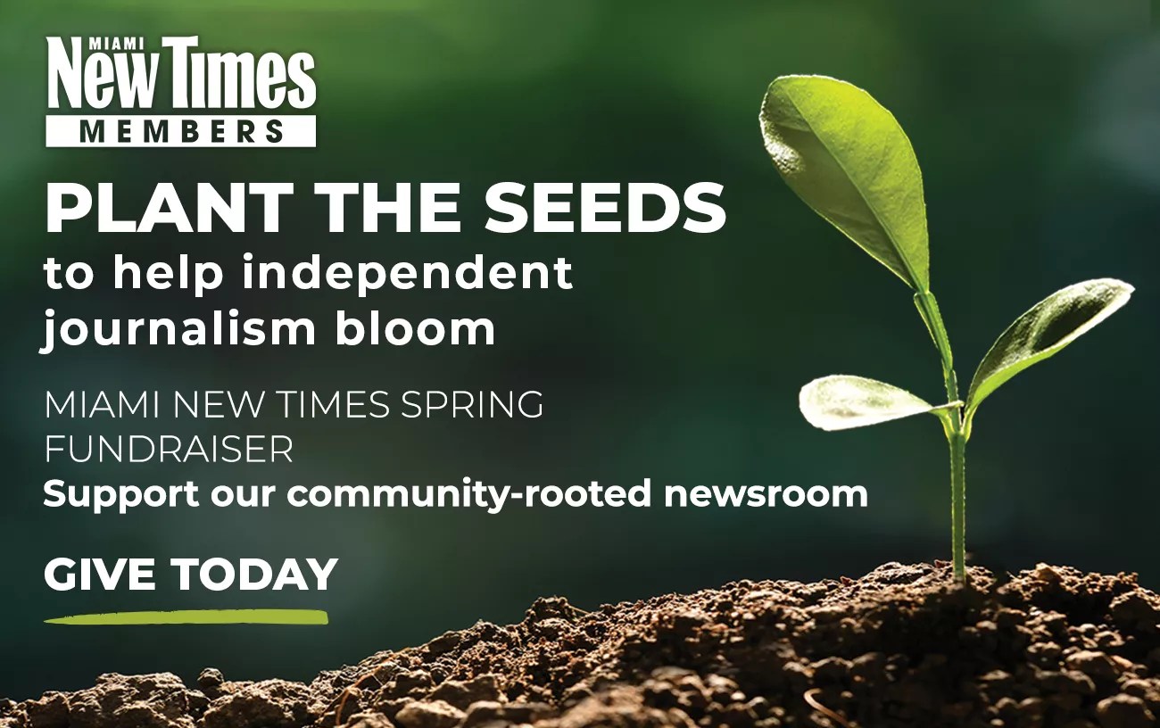 a sprouting plant accompanied by type that reads:
PLANT THE SEEDS to help independent journalism bloom
MIAMI NEW TIMES SPRING
FUNDRAISER
Support our community-rooted newsroom
GIVE TODAY