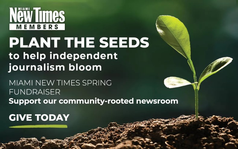a sprouting plant accompanied by type that reads:
PLANT THE SEEDS to help independent journalism bloom
MIAMI NEW TIMES SPRING
FUNDRAISER
Support our community-rooted newsroom
GIVE TODAY